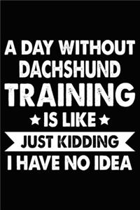 A Day Without Dachshund Training Is Like Just Kidding I Have No Idea