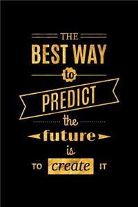 The Best Way to Predict the Future Is to Create It: An Inspirational Journal to Get You Motivated!