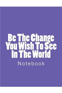 Be The Change You Wish To See In The World