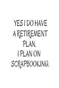 Yes I Do Have A Retirement Plan. I Plan On Scrapbooking.