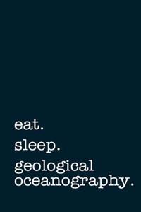 Eat. Sleep. Geological Oceanography. - Lined Notebook