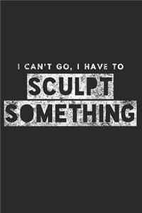 I Can't Go, I Have to Sculpt Something