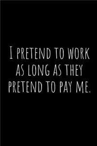 I Pretend to Work as Long as They Pretend to Pay Me.