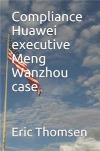 Compliance Huawei Executive Meng Wanzhou Case
