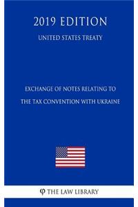 Exchange of Notes Relating to the Tax Convention with Ukraine (United States Treaty)