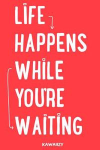 Life Happens While You're Waiting