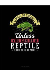 Always Be Yourself Unless You Can Be a Reptile Then Be a Reptile