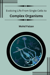 Evolving Life From Single Cells to Complex Organisms.