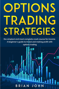 Options Trading Strategies: The Beginner's Crash Course to Achieving Passive Income, Starting an Online Business in Trading with Low Starting Capital, and Making Money From Hom