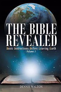 Bible Revealed: Basic Instructions Before Leaving Earth: Volume 1