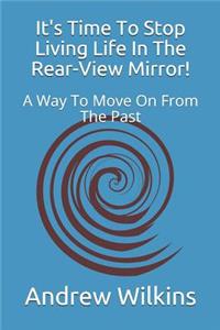 It's Time to Stop Living Life in the Rear-View Mirror!