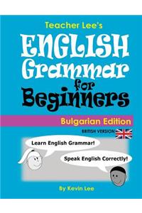 Teacher Lee's English Grammar For Beginners (Bulgarian Edition) British Version