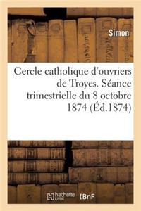 Cercle Catholique d'Ouvriers de Troyes. Séance Trimestrielle Du 18 Octobre 1874