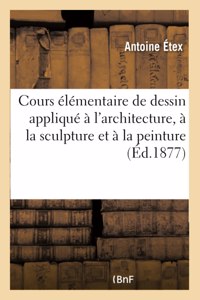 Cours Élémentaire de Dessin Appliqué À l'Architecture, À La Sculpture Et À La Peinture: Ainsi Qu'à Tous Les Arts Industriels. 4e Édition