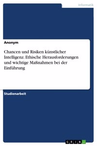 Chancen und Risiken künstlicher Intelligenz. Ethische Herausforderungen und wichtige Maßnahmen bei der Einführung