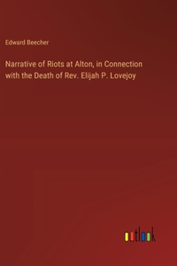 Narrative of Riots at Alton, in Connection with the Death of Rev. Elijah P. Lovejoy