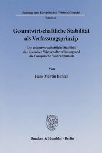 Gesamtwirtschaftliche Stabilitat ALS Verfassungsprinzip: Die Gesamtwirtschaftliche Stabilitat Der Deutschen Wirtschaftsverfassung Und Die Europaische Wahrungsunion