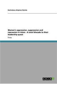 Women's oppression, suppression and repression in Islam - A total blocade to their leadership quest