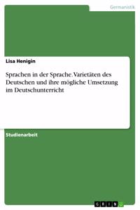 Sprachen in der Sprache. Varietäten des Deutschen und ihre mögliche Umsetzung im Deutschunterricht