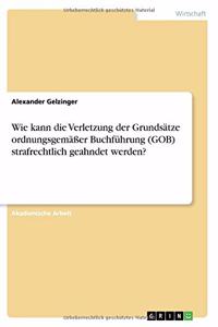 Wie kann die Verletzung der Grundsätze ordnungsgemäßer Buchführung (GOB) strafrechtlich geahndet werden?