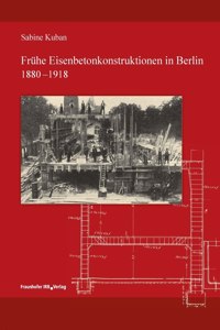 Frühe Eisenbetonkonstruktionen in Berlin, 1880-1918.