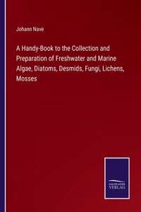 Handy-Book to the Collection and Preparation of Freshwater and Marine Algae, Diatoms, Desmids, Fungi, Lichens, Mosses
