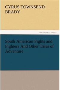 South American Fights and Fighters And Other Tales of Adventure