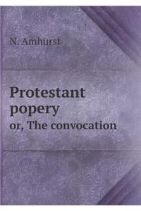 Protestant Popery Or, the Convocation