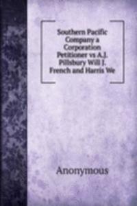 Southern Pacific Company a Corporation Petitioner vs A.J. Pillsbury Will J. French and Harris We
