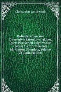 Ordinale Sarvm Sive Directorivm Sacerdotvm: (Liber, Quem Pica Sarum Vulgo Vocitat Clerus) Auctore Clemente Maydeston, Sacerdote, Volume 22 (Latin Edition)