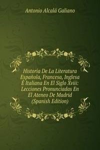 Historia De La Literatura Espanola, Francesa, Inglesa E Italiana En El Siglo Xviii: Lecciones Pronunciadas En El Ateneo De Madrid (Spanish Edition)