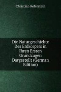 Die Naturgeschichte Des Erdkorpers in Ihren Ersten Grundzugen Dargestellt (German Edition)