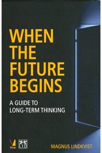When the Future Begins: A Guide to Long-term Thinking