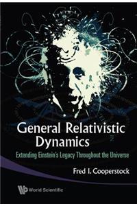 General Relativistic Dynamics: Extending Einstein's Legacy Throughout the Universe