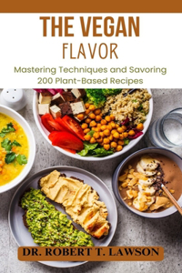 Vegan Flavor: Mastering Techniques and Savoring 200 Plant-Based Recipes