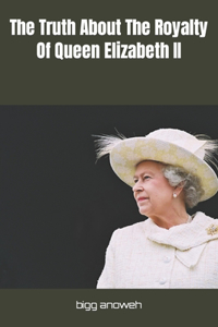 Truth About The Royalty Of Queen Elizabeth II