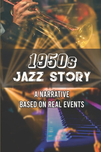 1950s Jazz Story: A Narrative Based On Real Events: 1950S Jazz Story