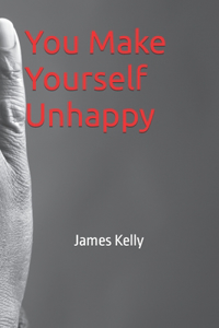 You Make Yourself Unhappy