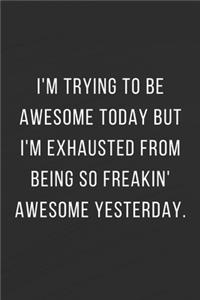 I'm Trying To Be Awesome Today But I'm Exhausted From Being So Freakin' Awesome Yesterday