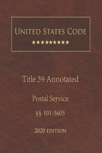 United States Code Annotated Title 39 Postal Service 2020 Edition §§101 - 5605