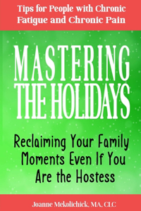 Mastering the Holidays: Reclaiming Your Family Moments Even if You Are the Hostess: Tips for People with Chronic Fatigue and Chronic Pain