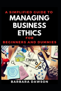 A Simplified Guide To Managing Business Ethics For Beginners And Dummies
