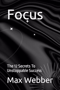 Focus: The 12 Secrets To Unstoppable Success