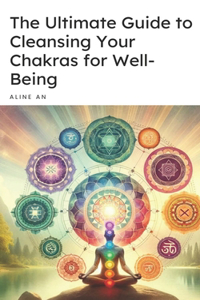 Ultimate Guide to Cleansing Your Chakras for Well-Being