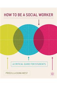 How to Be a Social Worker: A Critical Guide for Students