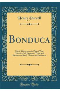 Bonduca: Music Written to the Play of That Name for Soli (Soprano, Tenor and Baritone or Bass), Chorus and Orchestra (Classic Reprint)