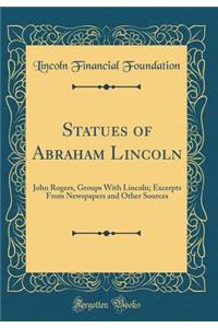 Statues of Abraham Lincoln: John Rogers, Groups with Lincoln; Excerpts from Newspapers and Other Sources (Classic Reprint)