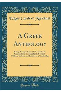 A Greek Anthology: Being Passages From the Greek Poets Chosen by E. C. Marchant of Trinity College, Oxford, and Peterhouse, Cambridge (Classic Reprint)