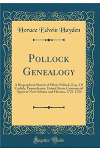 Pollock Genealogy: A Biographical Sketch of Oliver Pollock, Esq., of Carlisle, Pennsylvania, United States Commercial Agent at New Orleans and Havana, 1776-1784 (Classic Reprint)