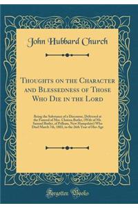 Thoughts on the Character and Blessedness of Those Who Die in the Lord: Being the Substance of a Discourse, Delivered at the Funeral of Mrs. Clarissa Butler, (Wife of Mr. Samuel Butler, of Pelham, New Hampshire) Who Died March 7th, 1803, in the 26t: Being the Substance of a Discourse, Delivered at the Funeral of Mrs. Clarissa Butler, (Wife of Mr. Samuel Butler, of Pelham, New Hampshire) Who Died